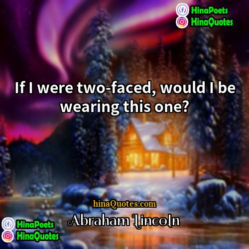 Abraham Lincoln Quotes | If I were two-faced, would I be